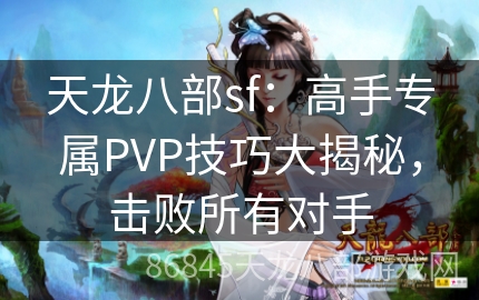 天龙八部sf：高手专属PVP技巧大揭秘，击败所有对手