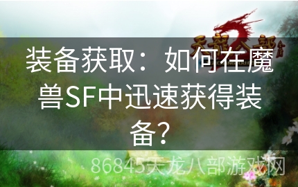 装备获取：如何在魔兽SF中迅速获得装备？