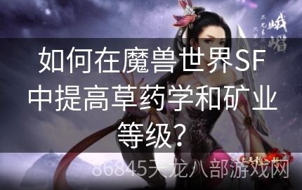 如何在魔兽世界SF中提高草药学和矿业等级？