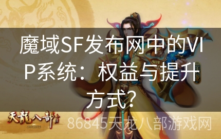 魔域SF发布网中的VIP系统：权益与提升方式？