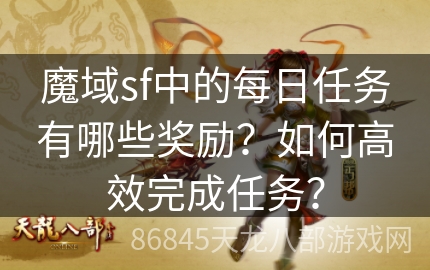 魔域sf中的每日任务有哪些奖励？如何高效完成任务？