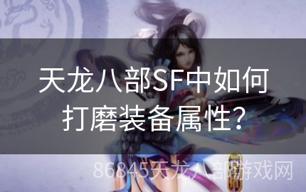 天龙八部SF中如何打磨装备属性？