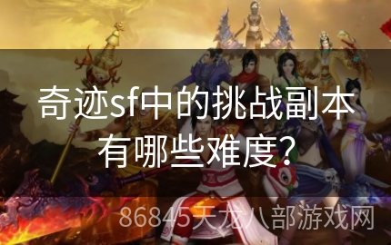 奇迹sf中的挑战副本有哪些难度？