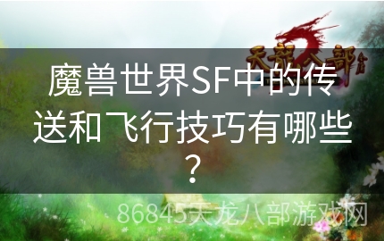 魔兽世界SF中的传送和飞行技巧有哪些？