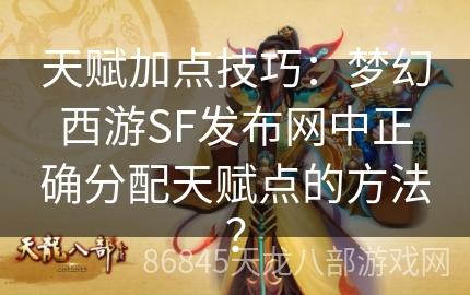 天赋加点技巧：梦幻西游SF发布网中正确分配天赋点的方法？