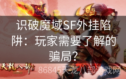 识破魔域SF外挂陷阱：玩家需要了解的骗局？