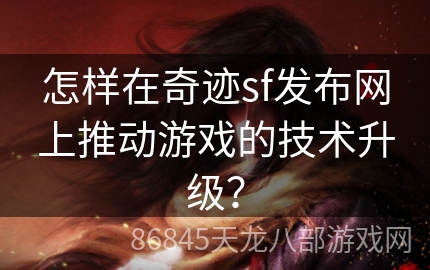 怎样在奇迹sf发布网上推动游戏的技术升级？