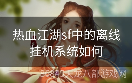 热血江湖sf中的离线挂机系统如何