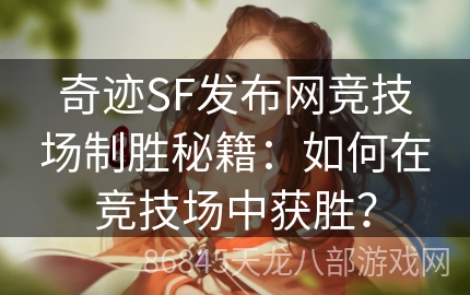 奇迹SF发布网竞技场制胜秘籍：如何在竞技场中获胜？