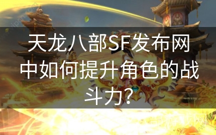 天龙八部SF发布网中如何提升角色的战斗力？