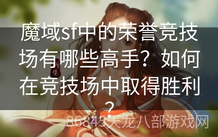 魔域sf中的荣誉竞技场有哪些高手？如何在竞技场中取得胜利？