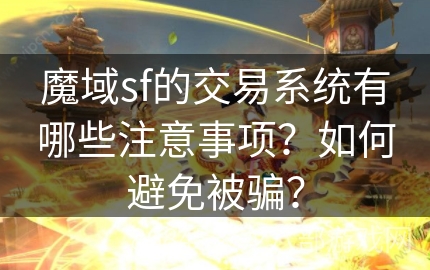 魔域sf的交易系统有哪些注意事项？如何避免被骗？