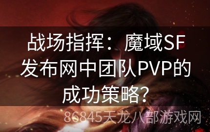 战场指挥：魔域SF发布网中团队PVP的成功策略？