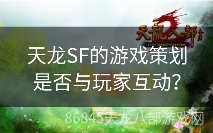 天龙SF的游戏策划是否与玩家互动？