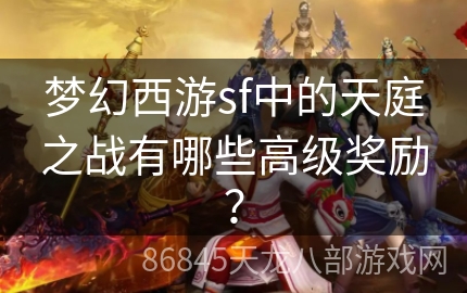 梦幻西游sf中的天庭之战有哪些高级奖励？