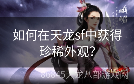 如何在天龙sf中获得珍稀外观？