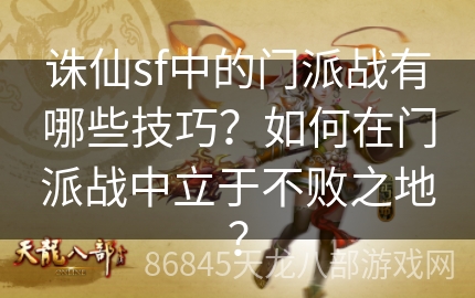 诛仙sf中的门派战有哪些技巧？如何在门派战中立于不败之地？