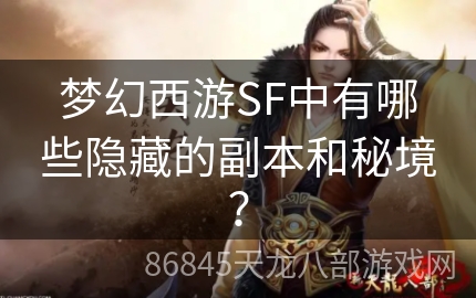 梦幻西游SF中有哪些隐藏的副本和秘境？