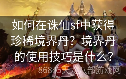 如何在诛仙sf中获得珍稀境界丹？境界丹的使用技巧是什么？