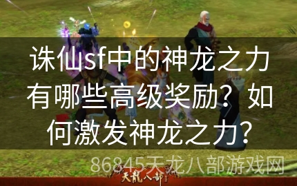 诛仙sf中的神龙之力有哪些高级奖励？如何激发神龙之力？