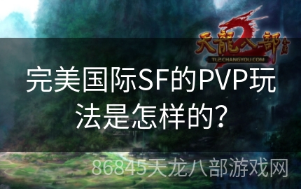 完美国际SF的PVP玩法是怎样的？