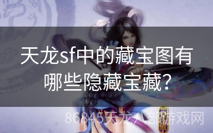 天龙sf中的藏宝图有哪些隐藏宝藏？