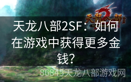 天龙八部2SF：如何在游戏中获得更多金钱？