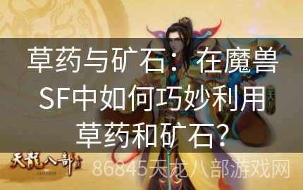 草药与矿石：在魔兽SF中如何巧妙利用草药和矿石？