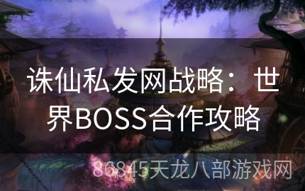 诛仙私发网战略：世界BOSS合作攻略