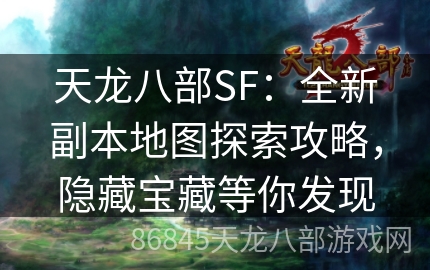 天龙八部SF：全新副本地图探索攻略，隐藏宝藏等你发现