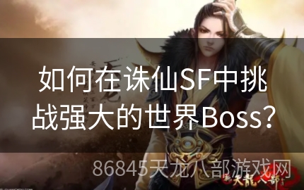 如何在诛仙SF中挑战强大的世界Boss？