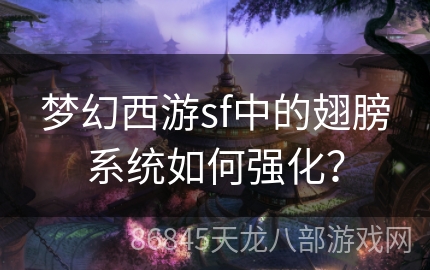 梦幻西游sf中的翅膀系统如何强化？