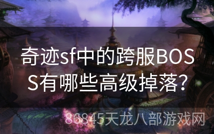 奇迹sf中的跨服BOSS有哪些高级掉落？