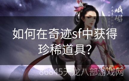 如何在奇迹sf中获得珍稀道具？