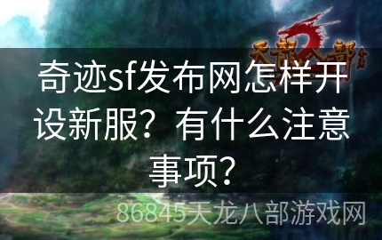 奇迹sf发布网怎样开设新服？有什么注意事项？