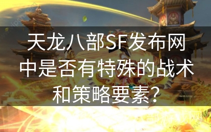 天龙八部SF发布网中是否有特殊的战术和策略要素？