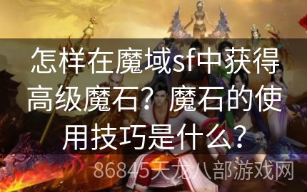 怎样在魔域sf中获得高级魔石？魔石的使用技巧是什么？