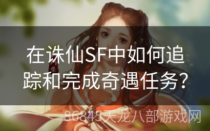 在诛仙SF中如何追踪和完成奇遇任务？