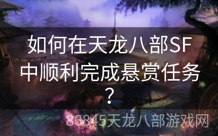 如何在天龙八部SF中顺利完成悬赏任务？