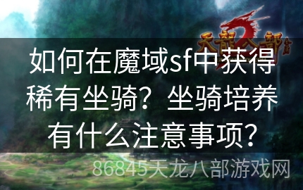 如何在魔域sf中获得稀有坐骑？坐骑培养有什么注意事项？