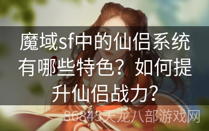 魔域sf中的仙侣系统有哪些特色？如何提升仙侣战力？