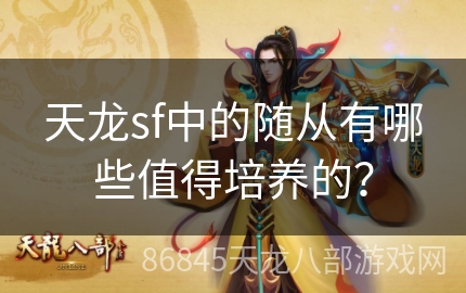 天龙sf中的随从有哪些值得培养的？