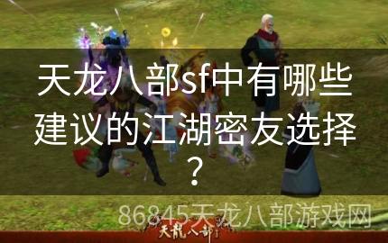 天龙八部sf中有哪些建议的江湖密友选择？