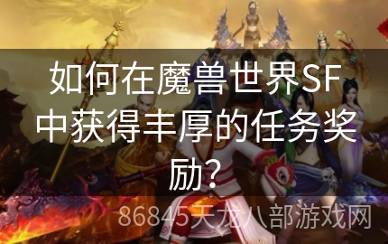 如何在魔兽世界SF中获得丰厚的任务奖励？