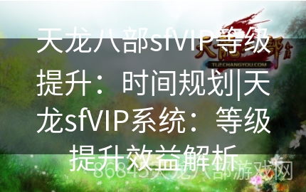 天龙八部sfVIP等级提升：时间规划|天龙sfVIP系统：等级提升效益解析