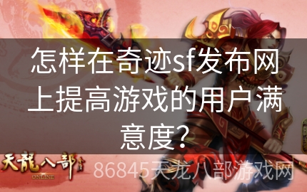 怎样在奇迹sf发布网上提高游戏的用户满意度？