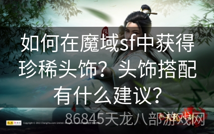 如何在魔域sf中获得珍稀头饰？头饰搭配有什么建议？