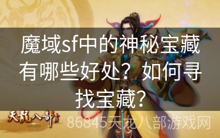 魔域sf中的神秘宝藏有哪些好处？如何寻找宝藏？