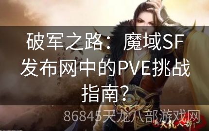 破军之路：魔域SF发布网中的PVE挑战指南？