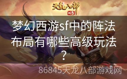 梦幻西游sf中的阵法布局有哪些高级玩法？